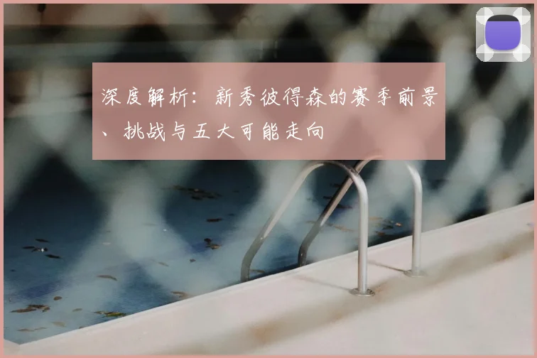 深度解析：新秀彼得森的赛季前景、挑战与五大可能走向