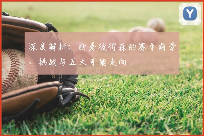 深度解析：新秀彼得森的赛季前景、挑战与五大可能走向