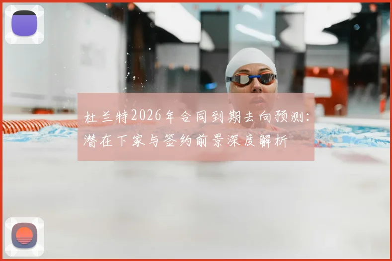 杜兰特2026年合同到期去向预测:潜在下家与签约前景深度解析