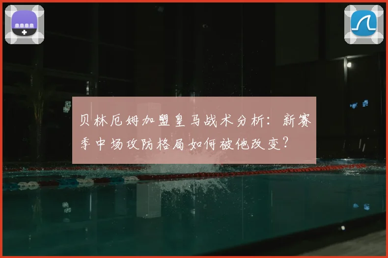 贝林厄姆加盟皇马战术分析：新赛季中场攻防格局如何被他改变？